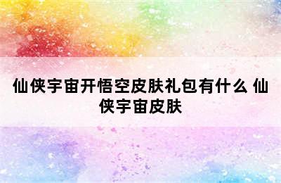 仙侠宇宙开悟空皮肤礼包有什么 仙侠宇宙皮肤